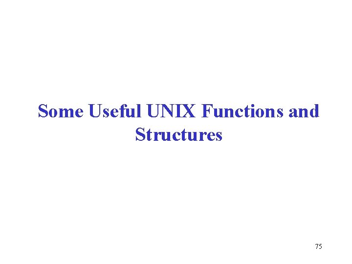 Some Useful UNIX Functions and Structures 75 