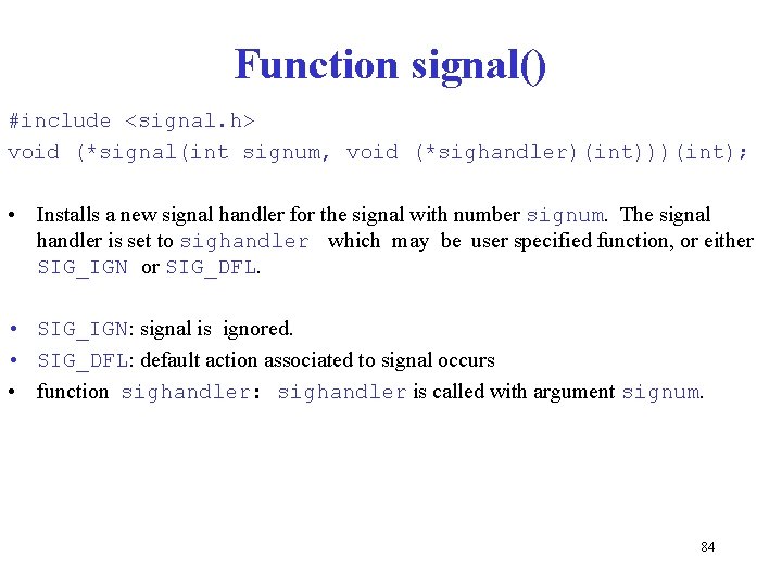 Function signal() #include <signal. h> void (*signal(int signum, void (*sighandler)(int)))(int); • Installs a new