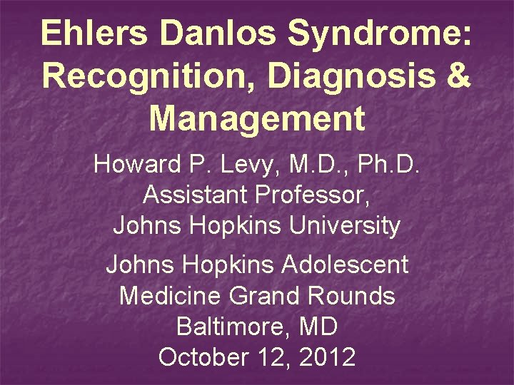 Ehlers Danlos Syndrome: Recognition, Diagnosis & Management Howard P. Levy, M. D. , Ph.