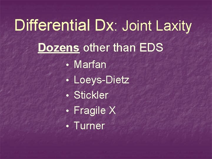 Differential Dx: Joint Laxity Dozens other than EDS • Marfan • Loeys-Dietz • Stickler