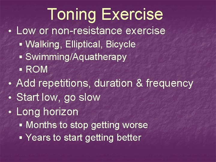 Toning Exercise • Low or non-resistance exercise § Walking, Elliptical, Bicycle § Swimming/Aquatherapy §