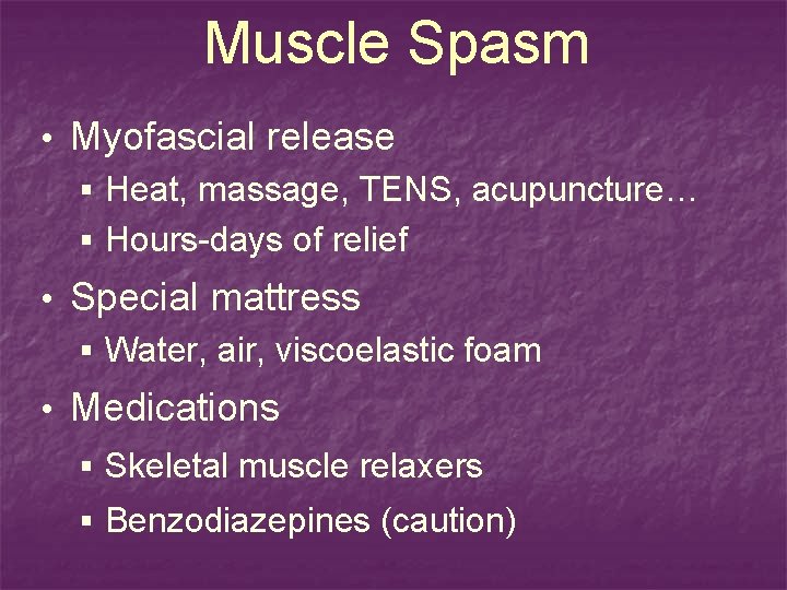 Muscle Spasm • Myofascial release § Heat, massage, TENS, acupuncture… § Hours-days of relief