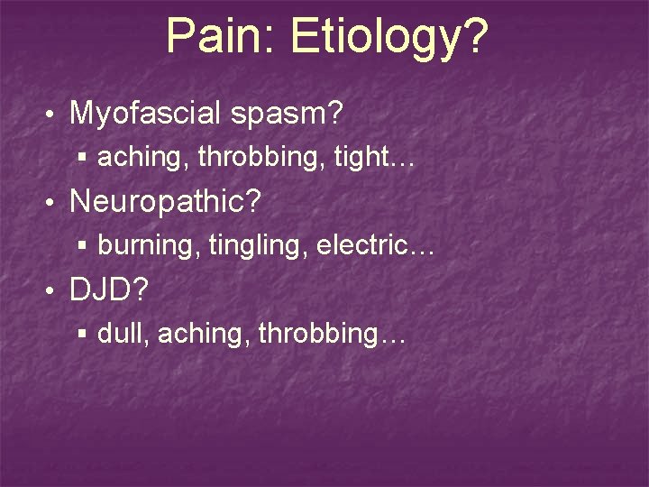 Pain: Etiology? • Myofascial spasm? § aching, throbbing, tight… • Neuropathic? § burning, tingling,