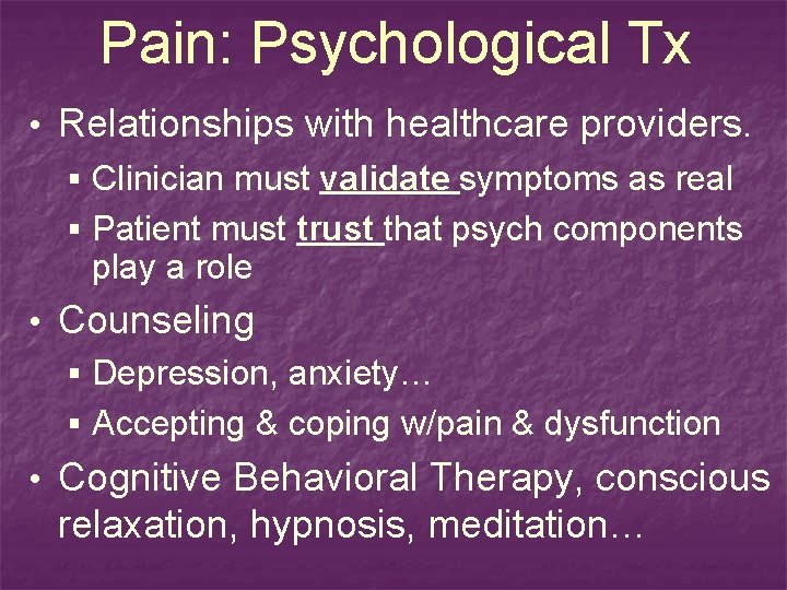 Pain: Psychological Tx • Relationships with healthcare providers. § Clinician must validate symptoms as