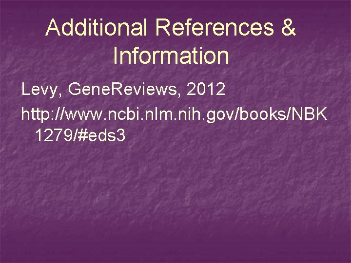 Additional References & Information Levy, Gene. Reviews, 2012 http: //www. ncbi. nlm. nih. gov/books/NBK