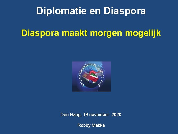 Diplomatie en Diaspora maakt morgen mogelijk Den Haag, 19 november 2020 Robby Makka 