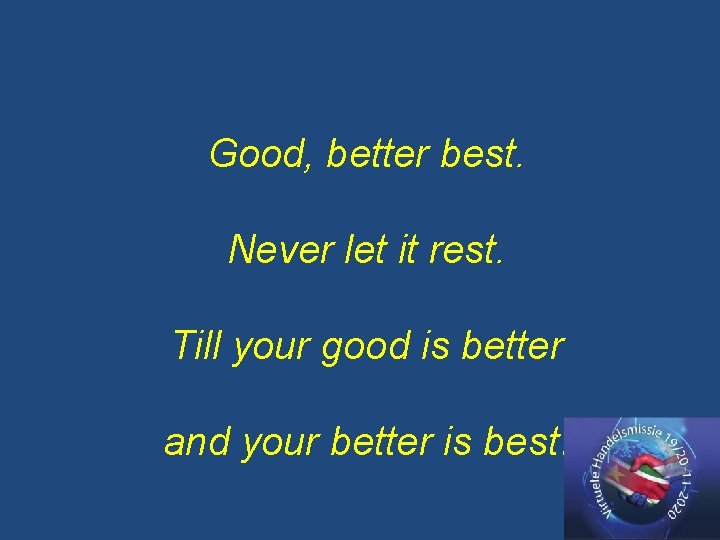 Good, better best. Never let it rest. Till your good is better and your