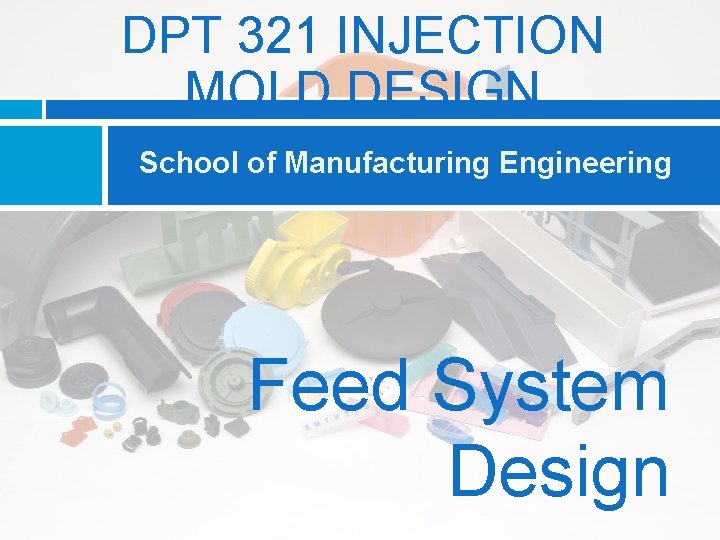 DPT 321 INJECTION MOLD DESIGN School of Manufacturing Engineering Feed System Design 