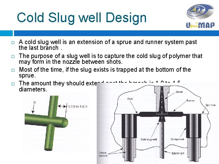 Cold Slug well Design A cold slug well is an extension of a sprue