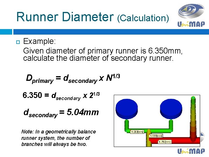 Runner Diameter (Calculation) Example: Given diameter of primary runner is 6. 350 mm, calculate