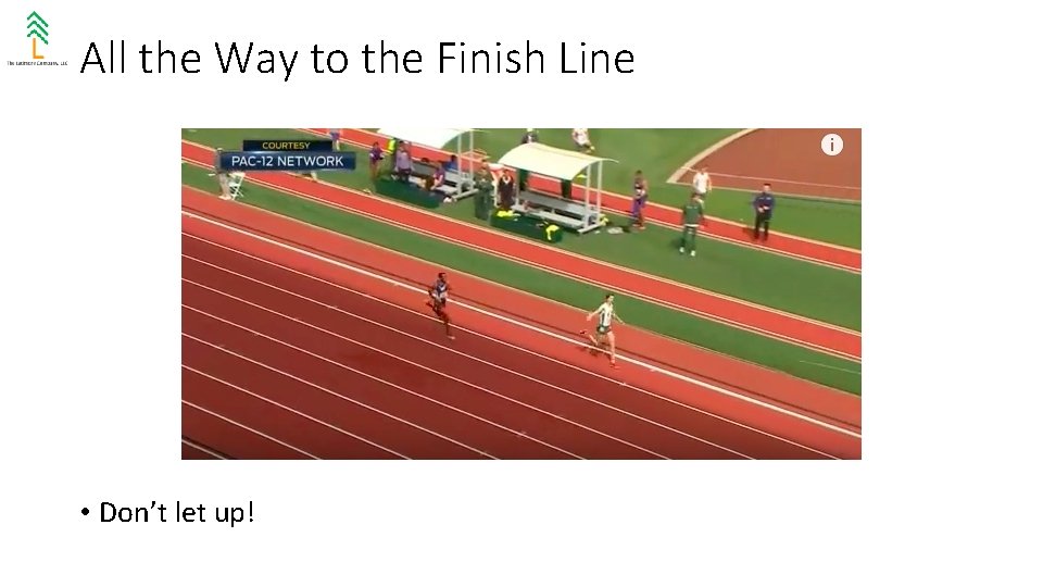 All the Way to the Finish Line • Don’t let up! 