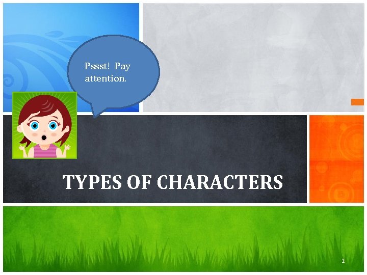 Pssst! Pay attention. TYPES OF CHARACTERS 1 
