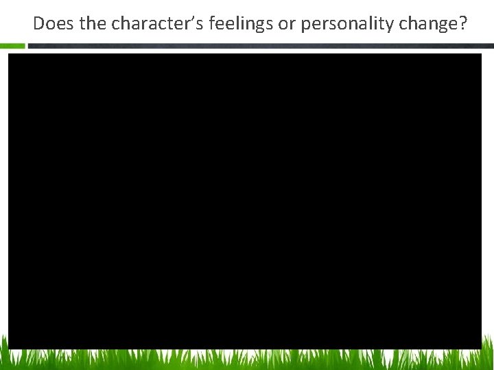 Does the character’s feelings or personality change? 