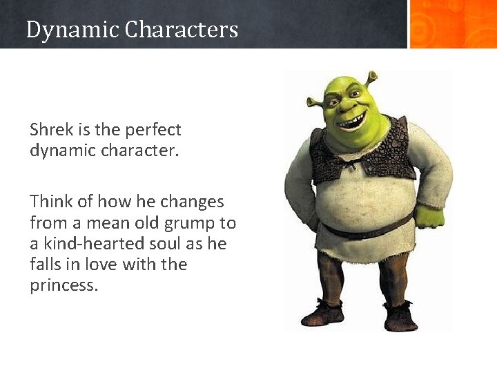 Dynamic Characters Shrek is the perfect dynamic character. Think of how he changes from