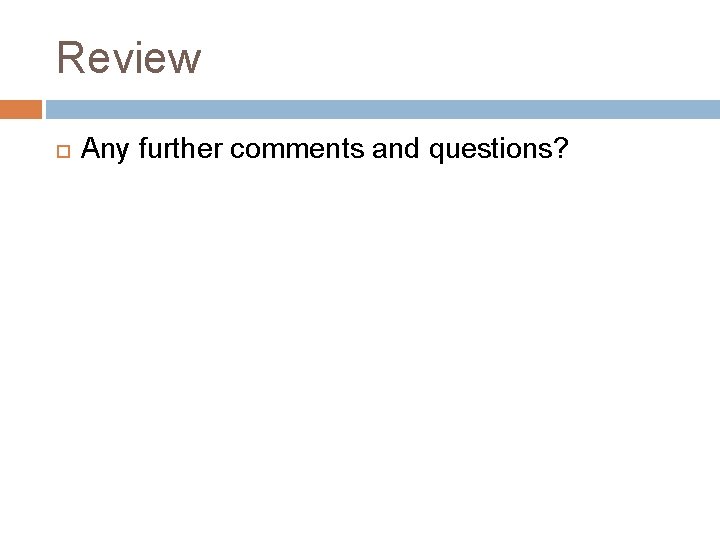 Review Any further comments and questions? 