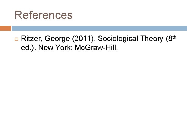References Ritzer, George (2011). Sociological Theory (8 th ed. ). New York: Mc. Graw-Hill.
