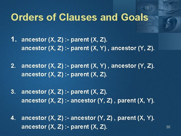 Orders of Clauses and Goals 1. ancestor (X, Z) : - parent (X, Z).