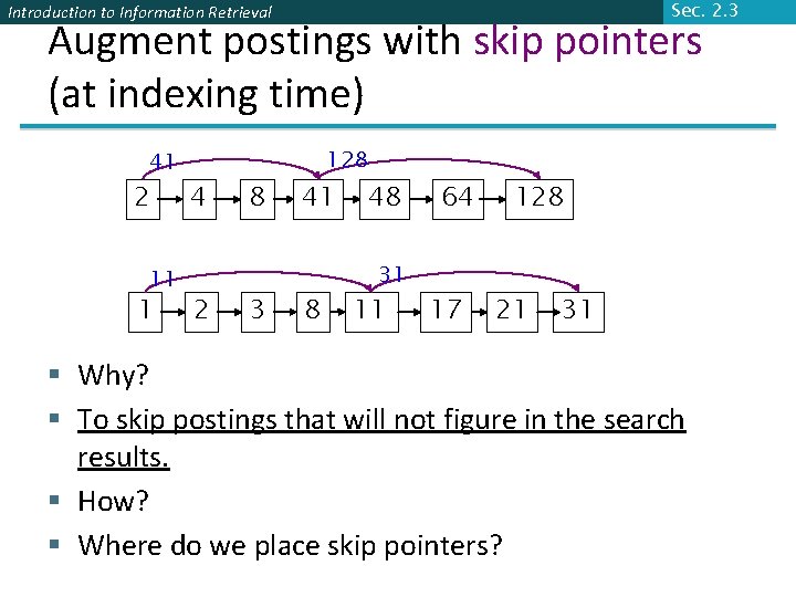 Sec. 2. 3 Introduction to Information Retrieval Augment postings with skip pointers (at indexing