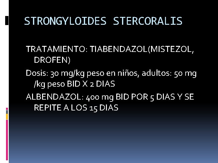 STRONGYLOIDES STERCORALIS TRATAMIENTO: TIABENDAZOL(MISTEZOL, DROFEN) Dosis: 30 mg/kg peso en niños, adultos: 50 mg