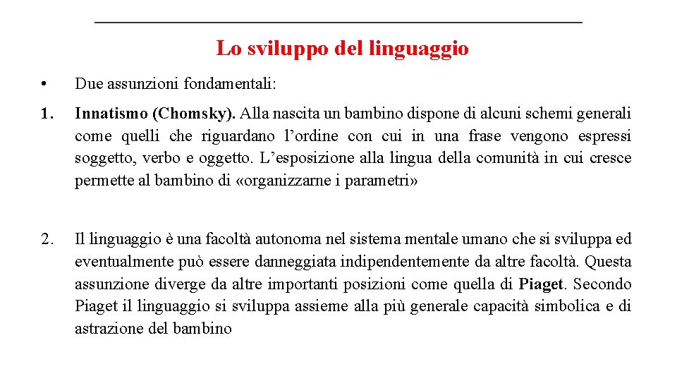 Lo sviluppo del linguaggio • Due assunzioni fondamentali: 1. Innatismo (Chomsky). Alla nascita un