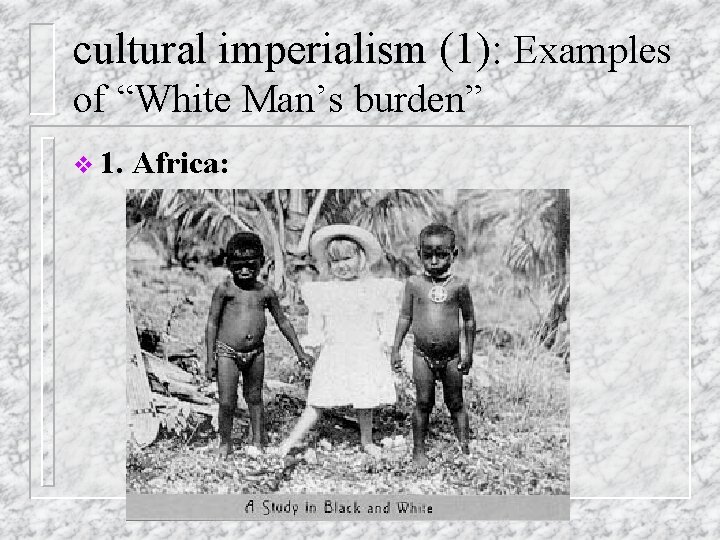 cultural imperialism (1): Examples of “White Man’s burden” v 1. Africa: cultural imperialism (1): Examples of “White Man’s burden” v 1. Africa: