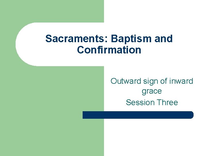 Sacraments: Baptism and Confirmation Outward sign of inward grace Session Three 