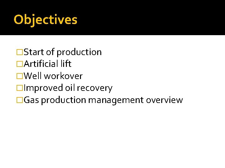 Objectives �Start of production �Artificial lift �Well workover �Improved oil recovery �Gas production management Objectives �Start of production �Artificial lift �Well workover �Improved oil recovery �Gas production management