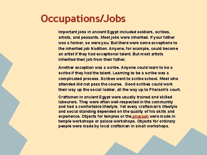 Occupations/Jobs Important jobs in ancient Egypt included soldiers, scribes, artists, and peasants. Most jobs Occupations/Jobs Important jobs in ancient Egypt included soldiers, scribes, artists, and peasants. Most jobs