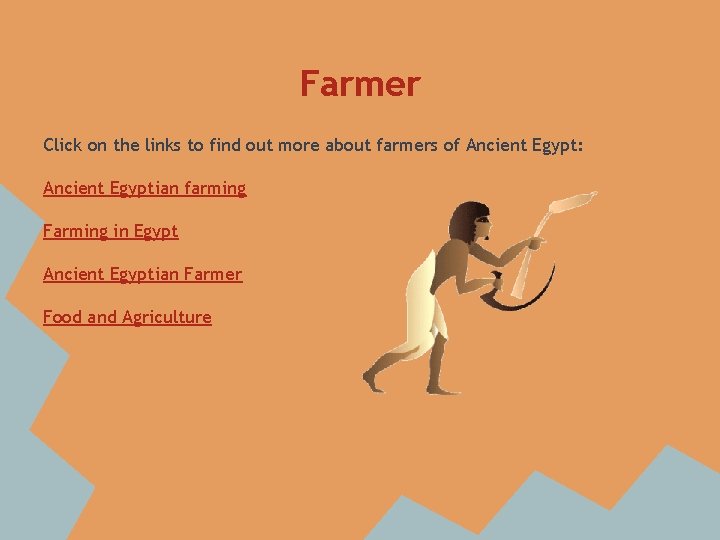Farmer Click on the links to find out more about farmers of Ancient Egypt: Farmer Click on the links to find out more about farmers of Ancient Egypt: