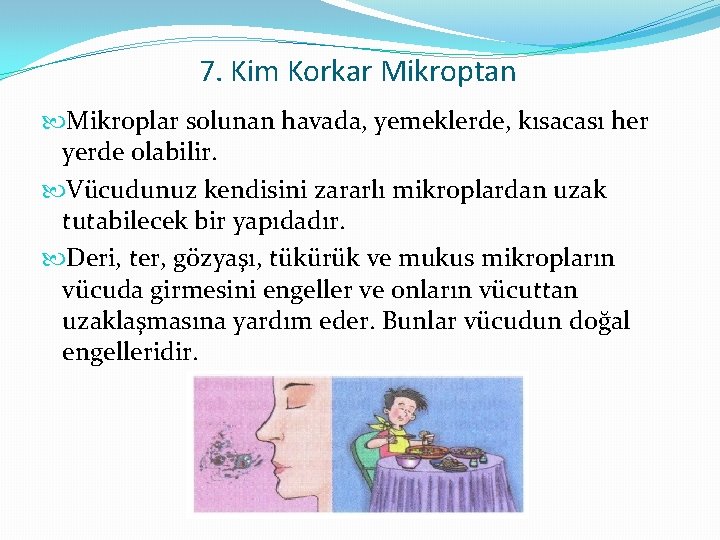 7. Kim Korkar Mikroptan Mikroplar solunan havada, yemeklerde, kısacası her yerde olabilir. Vücudunuz kendisini