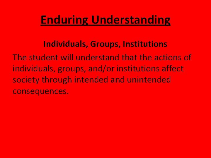 Enduring Understanding Individuals, Groups, Institutions The student will understand that the actions of individuals,