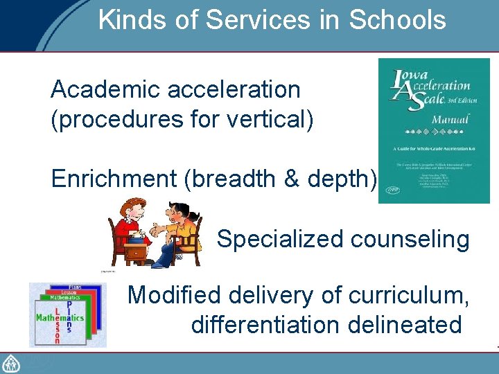 Kinds of Services in Schools Academic acceleration (procedures for vertical) Enrichment (breadth & depth)