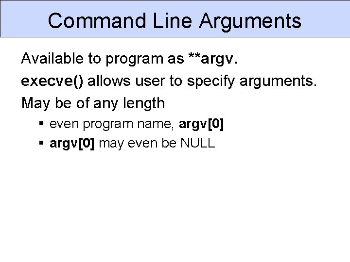 Command Line Arguments Available to program as **argv. execve() allows user to specify arguments.