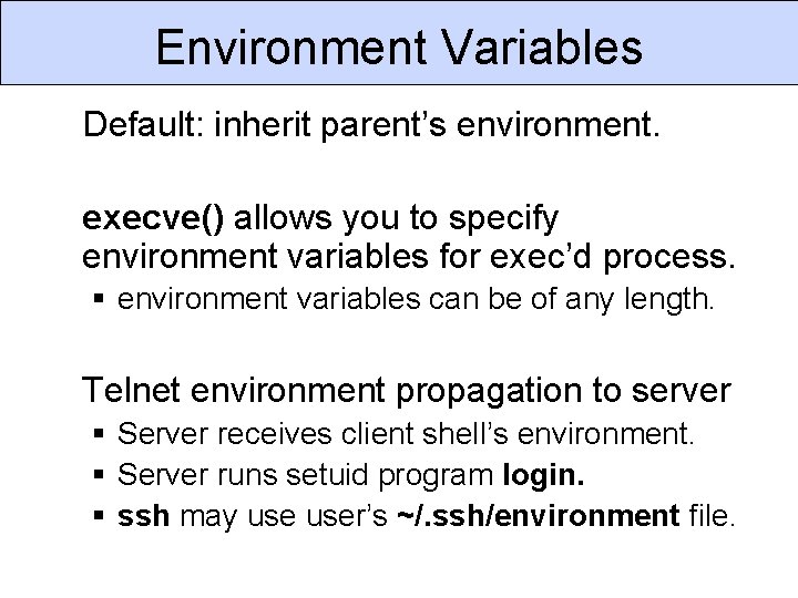 Environment Variables Default: inherit parent’s environment. execve() allows you to specify environment variables for