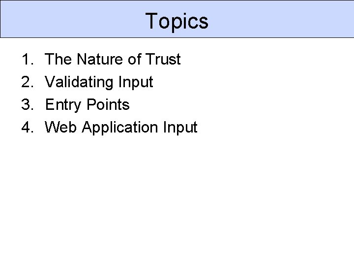 Topics 1. 2. 3. 4. The Nature of Trust Validating Input Entry Points Web