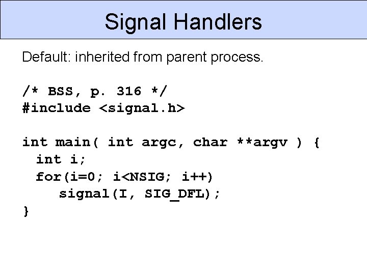 Signal Handlers Default: inherited from parent process. /* BSS, p. 316 */ #include <signal.