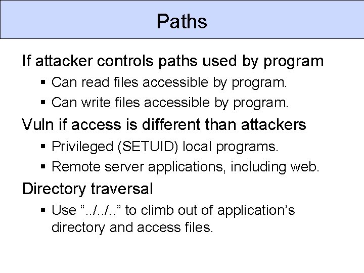 Paths If attacker controls paths used by program § Can read files accessible by