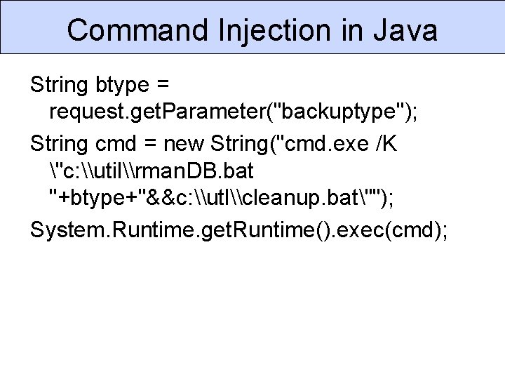 Command Injection in Java String btype = request. get. Parameter("backuptype"); String cmd = new