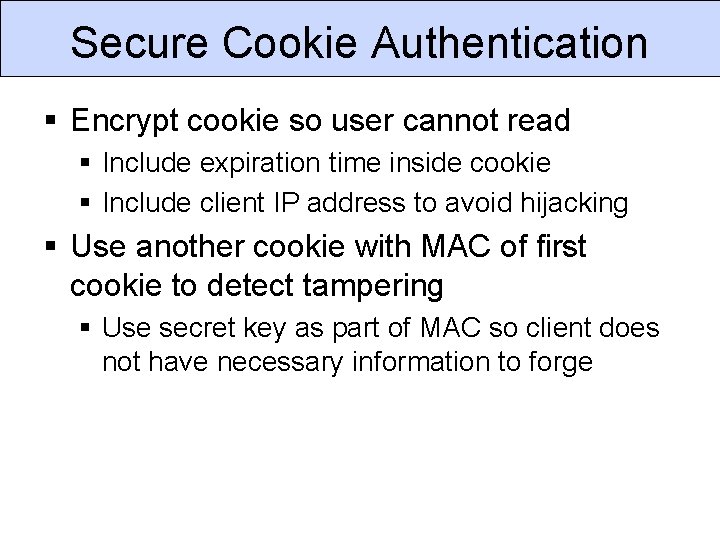 Secure Cookie Authentication § Encrypt cookie so user cannot read § Include expiration time