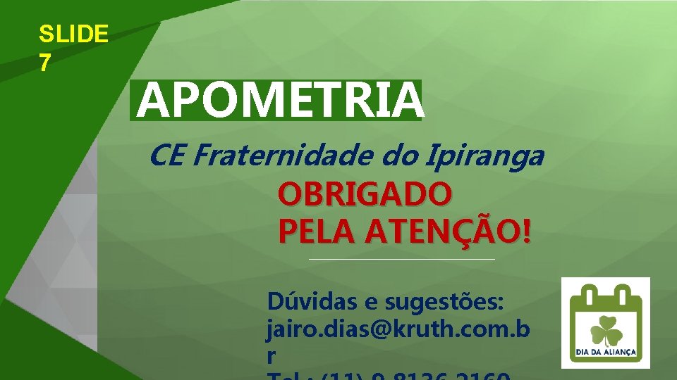 SLIDE 7 APOMETRIA CE Fraternidade do Ipiranga OBRIGADO PELA ATENÇÃO! Dúvidas e sugestões: jairo.