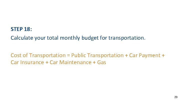 STEP 18: Calculate your total monthly budget for transportation. Cost of Transportation = Public