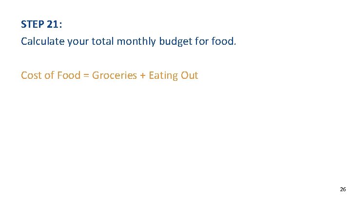 STEP 21: Calculate your total monthly budget for food. Cost of Food = Groceries