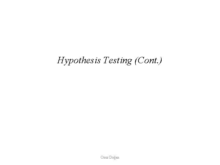 Hypothesis Testing (Cont. ) Onur Doğan 