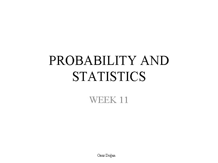 PROBABILITY AND STATISTICS WEEK 11 Onur Doğan 