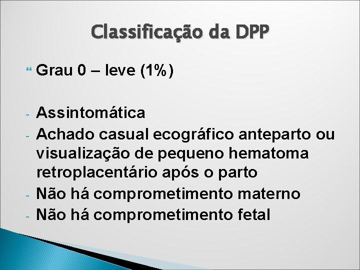 Classificação da DPP Grau 0 – leve (1%) - Assintomática Achado casual ecográfico anteparto Classificação da DPP Grau 0 – leve (1%) - Assintomática Achado casual ecográfico anteparto