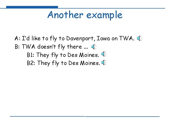 Another example A: I’d like to fly to Davenport, Iowa on TWA. B: TWA