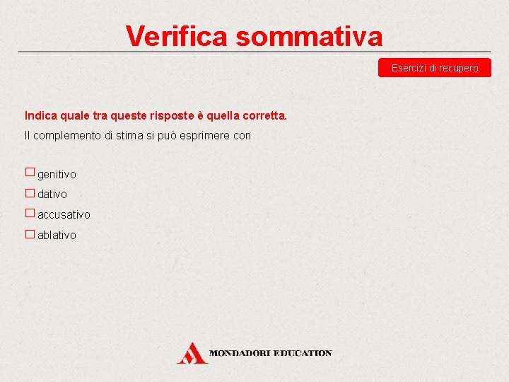 Verifica sommativa Esercizi di recupero Indica quale tra queste risposte è quella corretta. Il Verifica sommativa Esercizi di recupero Indica quale tra queste risposte è quella corretta. Il