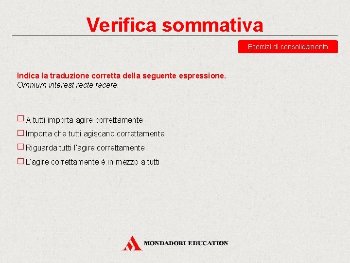 Verifica sommativa Esercizi di consolidamento Indica la traduzione corretta della seguente espressione. Omnium interest Verifica sommativa Esercizi di consolidamento Indica la traduzione corretta della seguente espressione. Omnium interest