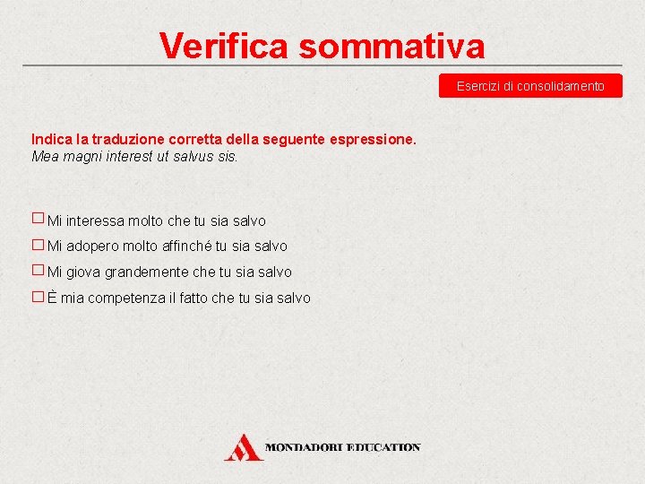 Verifica sommativa Esercizi di consolidamento Indica la traduzione corretta della seguente espressione. Mea magni Verifica sommativa Esercizi di consolidamento Indica la traduzione corretta della seguente espressione. Mea magni