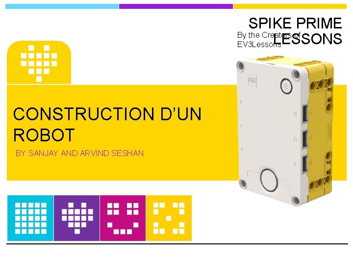 SPIKE PRIME By the Creators of LESSONS EV 3 Lessons CONSTRUCTION D’UN ROBOT BY